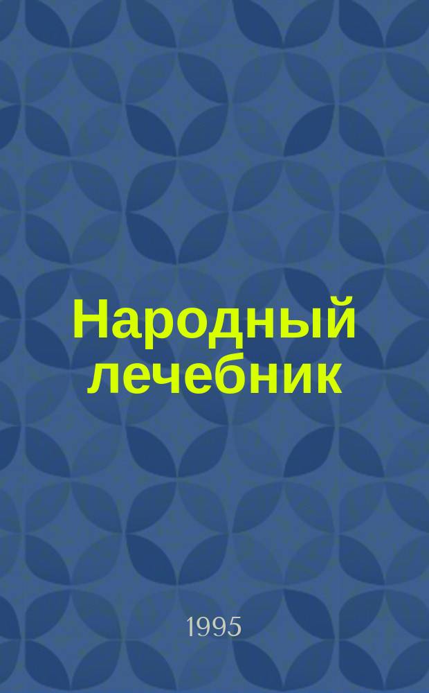 Народный лечебник : 300 советов и рецептов по излечению болезней и недугов средствами нар. медицины