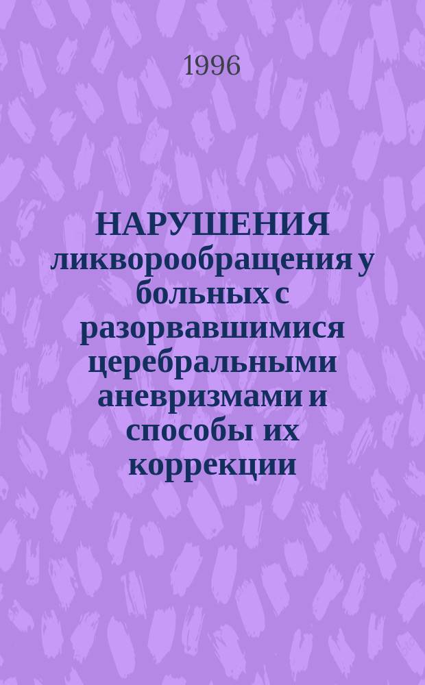 НАРУШЕНИЯ ликворообращения у больных с разорвавшимися церебральными аневризмами и способы их коррекции : Метод. рекомендации № 94/127