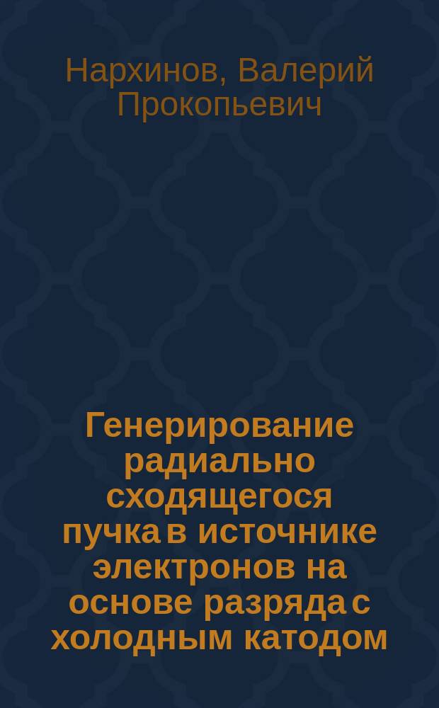 Генерирование радиально сходящегося пучка в источнике электронов на основе разряда с холодным катодом : Автореф. дис. на соиск. учен. степ. к. т. н