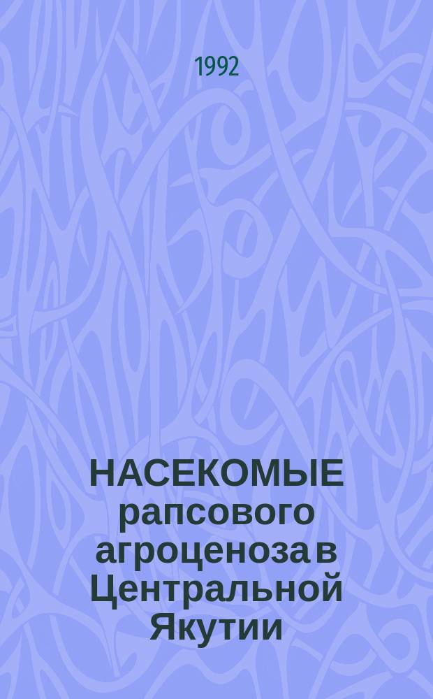 НАСЕКОМЫЕ рапсового агроценоза в Центральной Якутии : (Особенности формирования энтомофауны. Вредители. Меры борьбы)