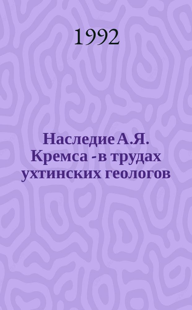 Наследие А.Я. Кремса - в трудах ухтинских геологов : Сб. ст.