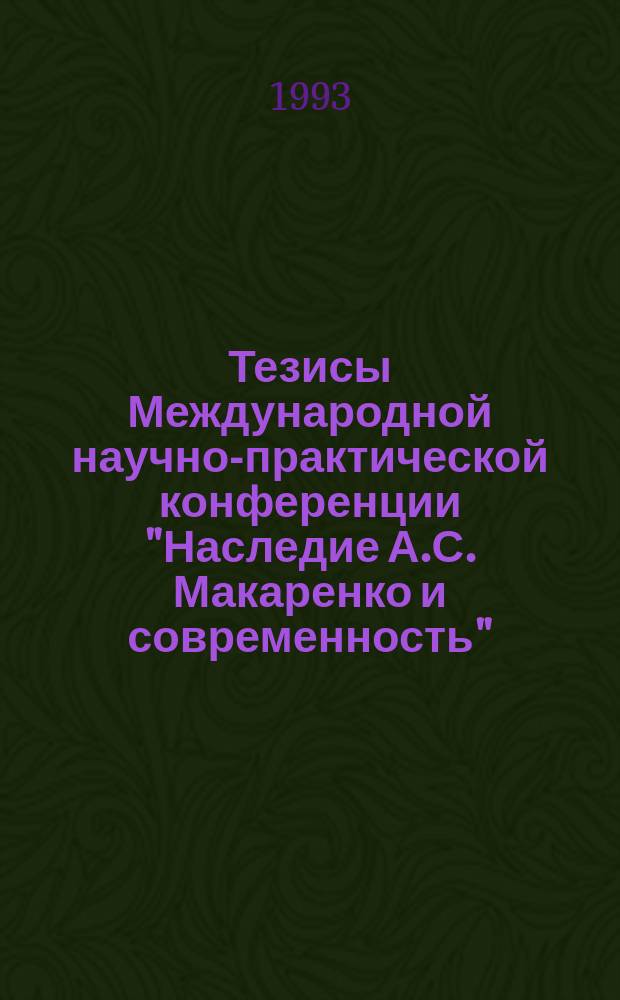 Тезисы Международной научно-практической конференции "Наследие А.С. Макаренко и современность" (10-12 марта 1993 г.)