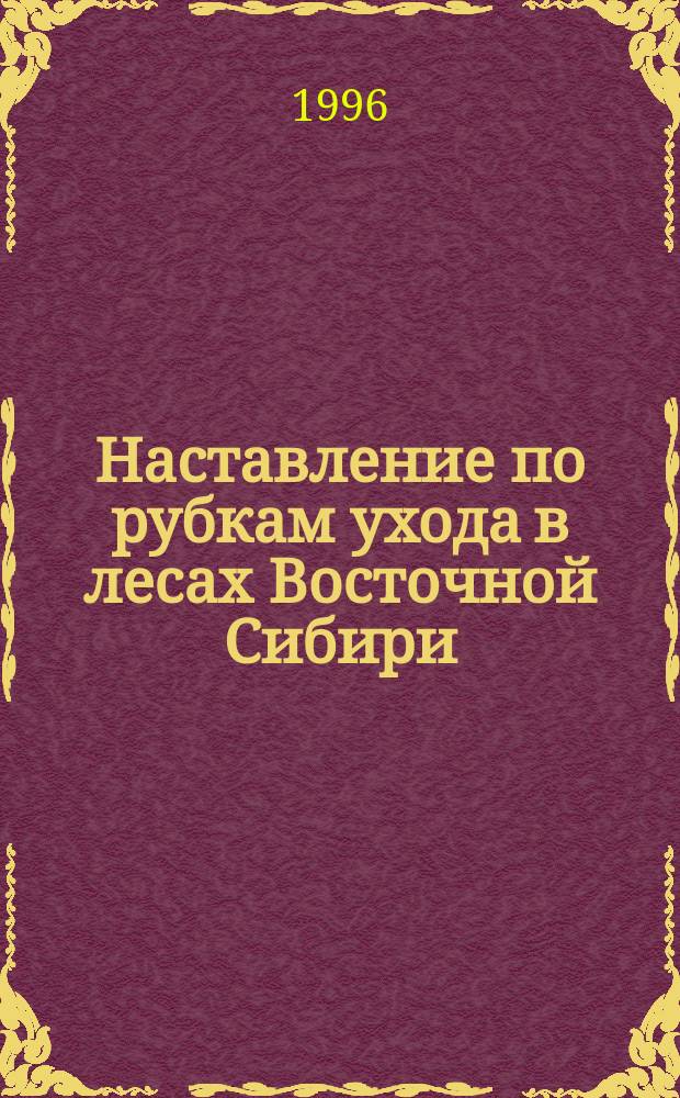 Наставление по рубкам ухода в лесах Восточной Сибири : Утв. Федер. службой лесного хоз-ва России 30.03.94