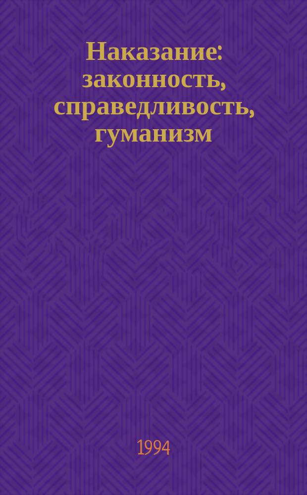 Наказание: законность, справедливость, гуманизм : Материалы междунар. науч.-практ. конф., состоявшейся в Рязан. высш. шк. МВД РФ, 4-9 окт. 1993 г