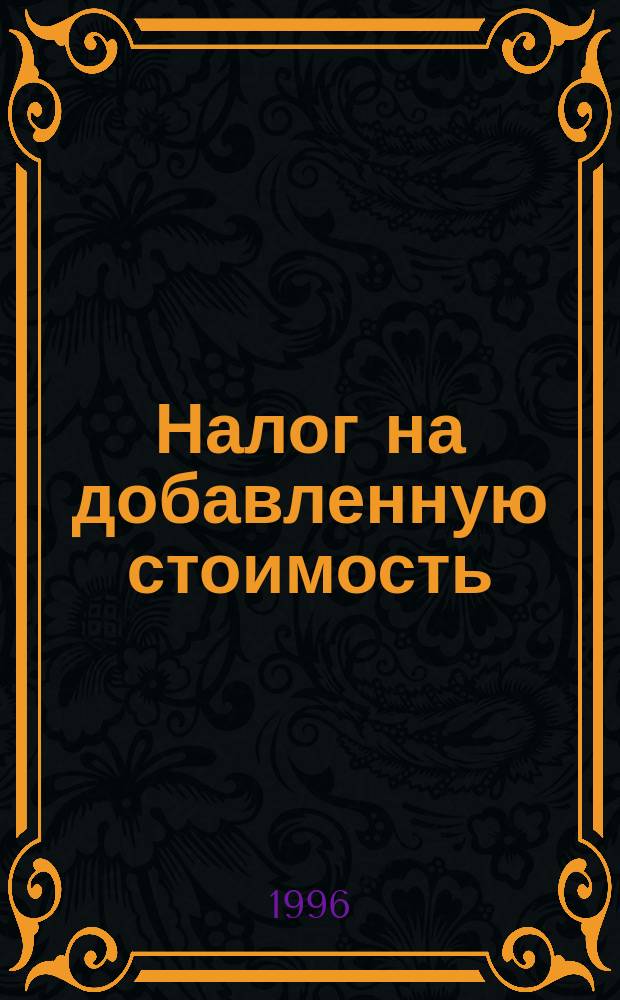 Налог на добавленную стоимость : Законодат. акты. Норматив. акты. Инструктив. материал. Метод. рекомендации