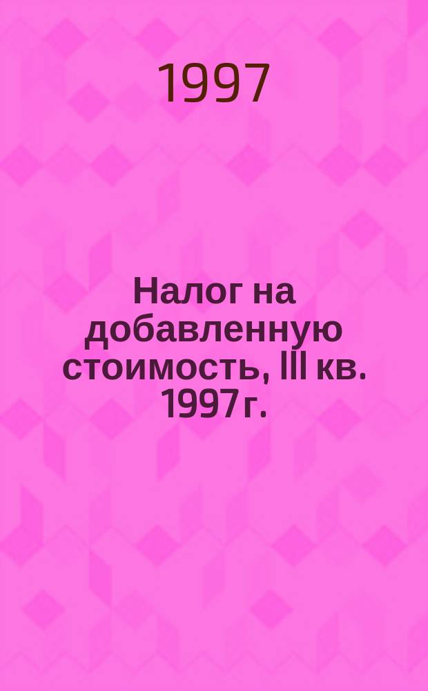 Налог на добавленную стоимость, III кв. 1997 г. : Федер. закон, Инструкция Госналогслужбы РФ от 11 окт. 1995 г.