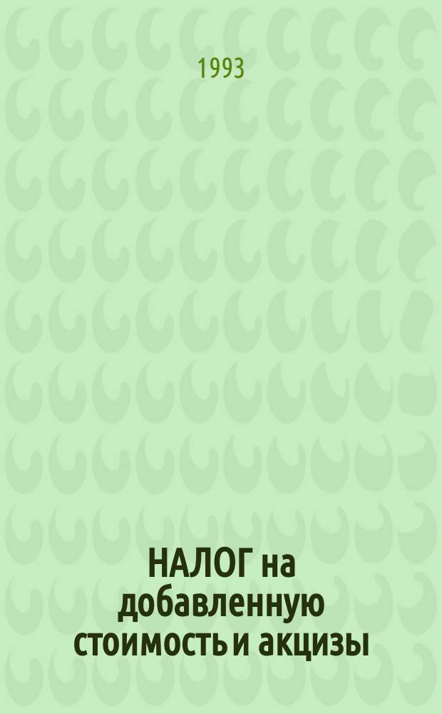 НАЛОГ на добавленную стоимость и акцизы: методика и практика исчисления : С учетом изм. по состоянию на 1 сент. 1993 г