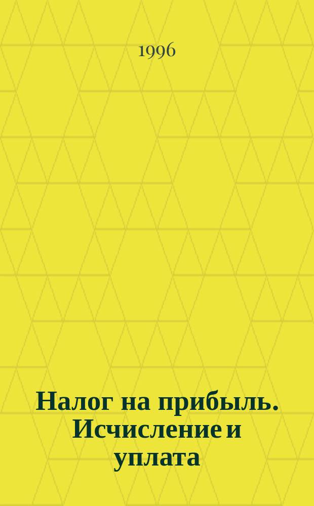 Налог на прибыль. Исчисление и уплата : Инструкция ГНС РФ № 37 с изм. и доп. по состоянию на 2 кв. 1996 г.