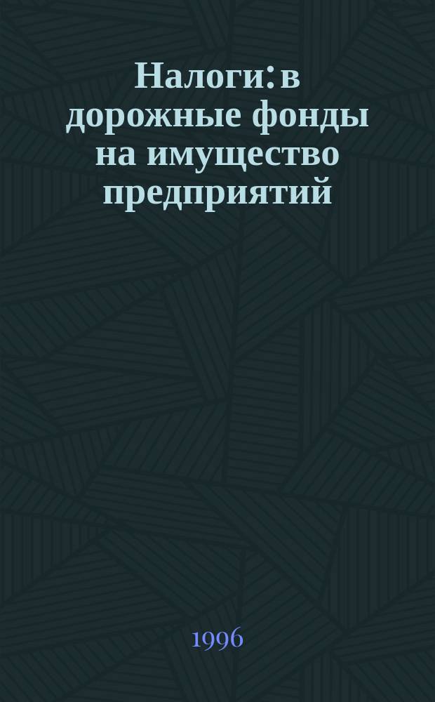 Налоги: в дорожные фонды на имущество предприятий : Исчисление и уплата : С изм. и доп. по состоянию на 3 кв. 1996 г.
