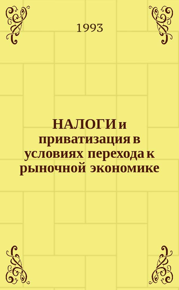 НАЛОГИ и приватизация в условиях перехода к рыночной экономике : (Пособие для предпринимателей) : Сб. ст.