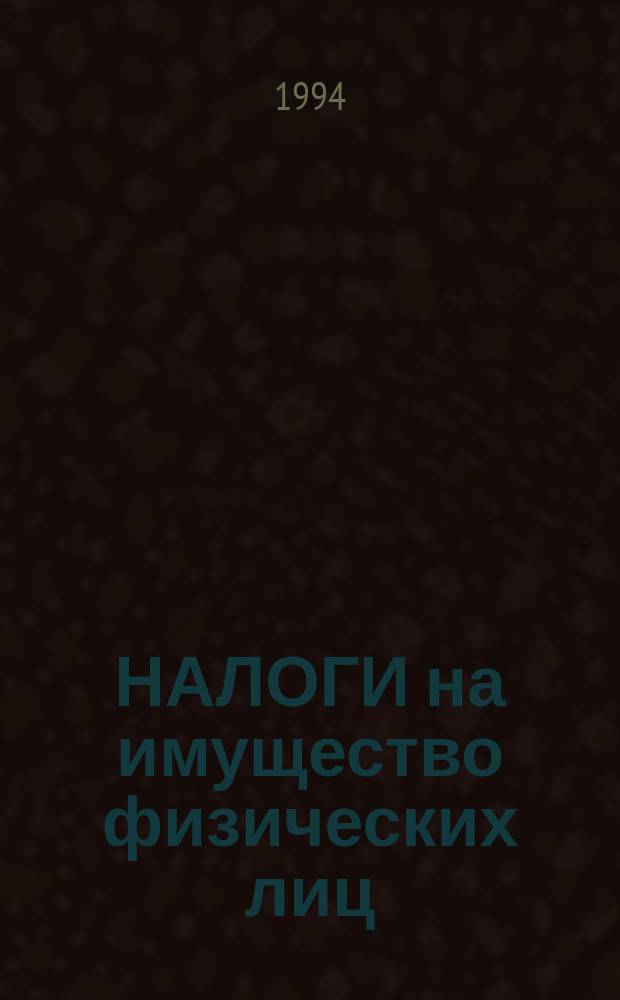НАЛОГИ на имущество физических лиц: порядок исчисления : (Коммент., законодат. и нормат. документы) : (По состоянию на 1 апр. 1994 г.)