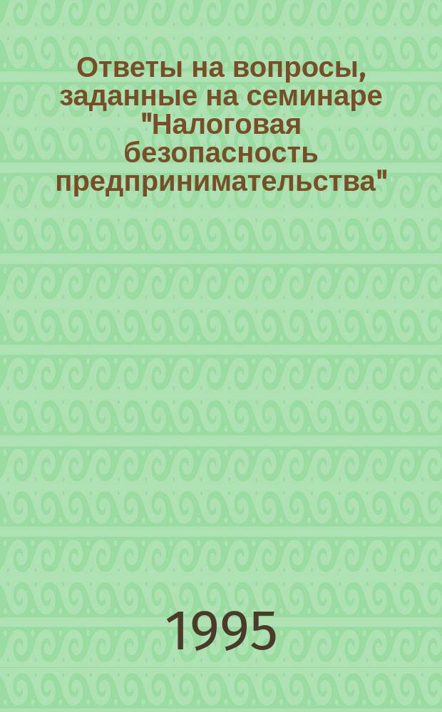 Ответы на вопросы, заданные на семинаре "Налоговая безопасность предпринимательства", проведенном Центром экономических экспертиз "Налоги и финансовое право" 25 мая 1995 года