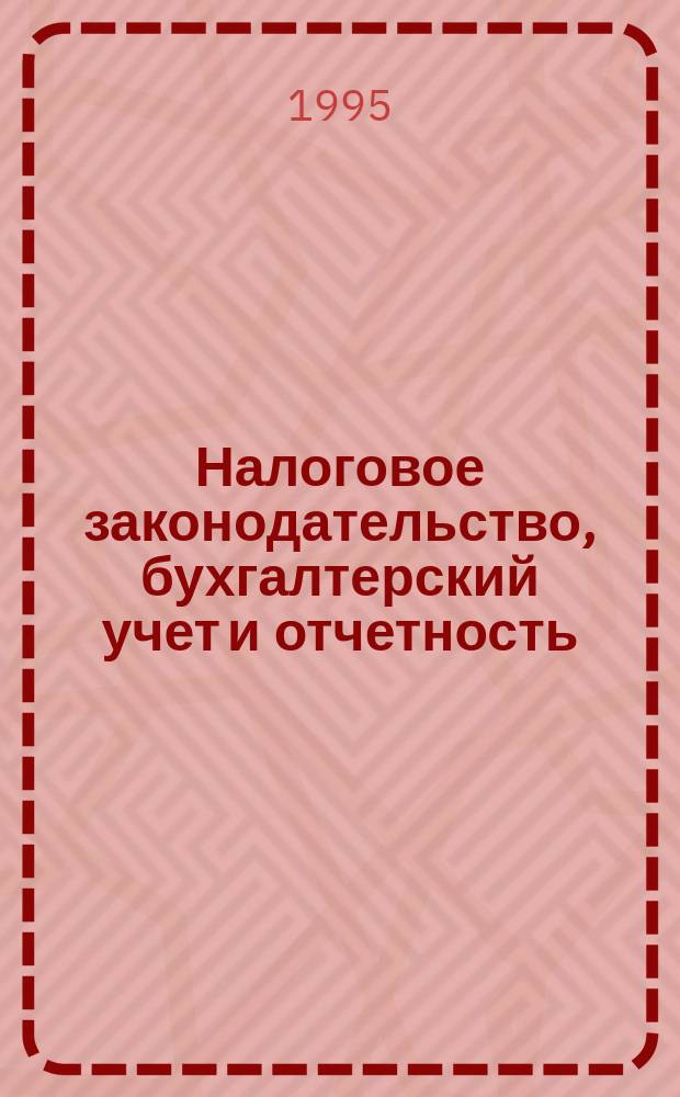 Налоговое законодательство, бухгалтерский учет и отчетность : Сб. нормат.-метод. материалов