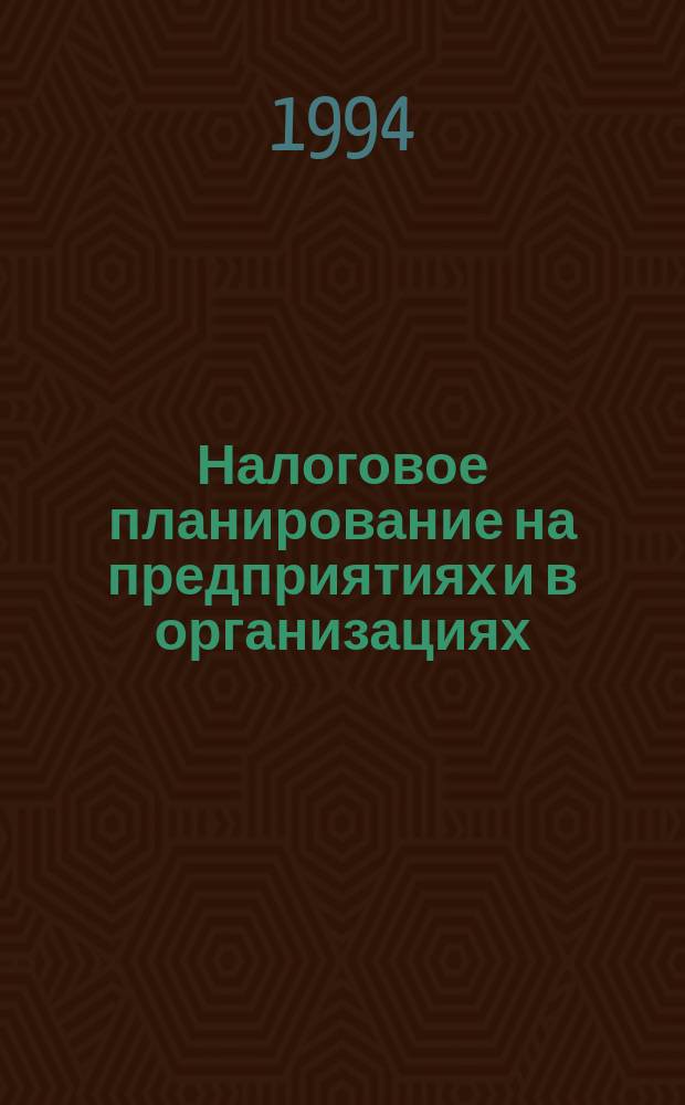 Налоговое планирование на предприятиях и в организациях : (Оптимизация и минимизация налогообложения) : Документы и материалы : Учеб. пособие для руководителя и бухгалтера