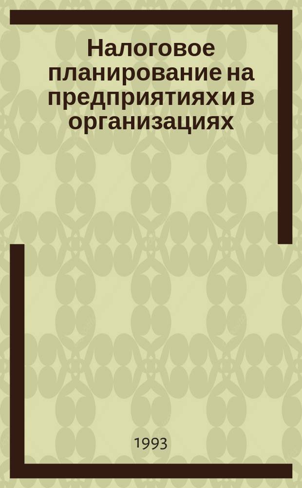 Налоговое планирование на предприятиях и в организациях : (Оптимизация и минимизация налогообложения) : Документы и материалы : Учеб. пособие для руководителя и бухгалтера