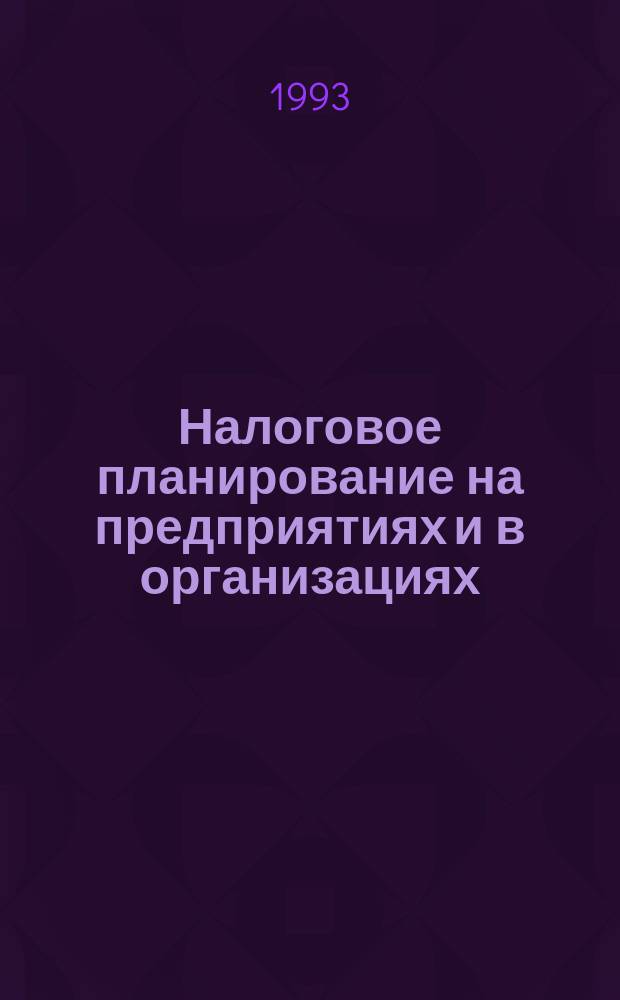 Налоговое планирование на предприятиях и в организациях (оптимизация и минимизация налогообложения) : Учеб. пособие для руководителя и бухгалтера : Рекомендации