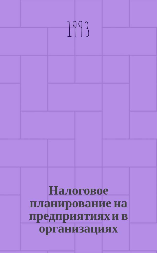 Налоговое планирование на предприятиях и в организациях (оптимизация и минимизация налогообложения) : Документы и материалы : Учеб. пособие для руководителя и бухгалтера