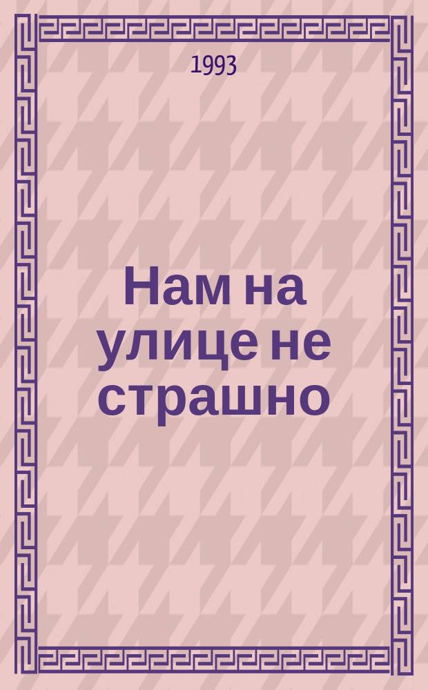Нам на улице не страшно : Воспитание у детей в дет. саду и семье навыков дисциплиниров. пешехода : Сб. метод. рекомендации