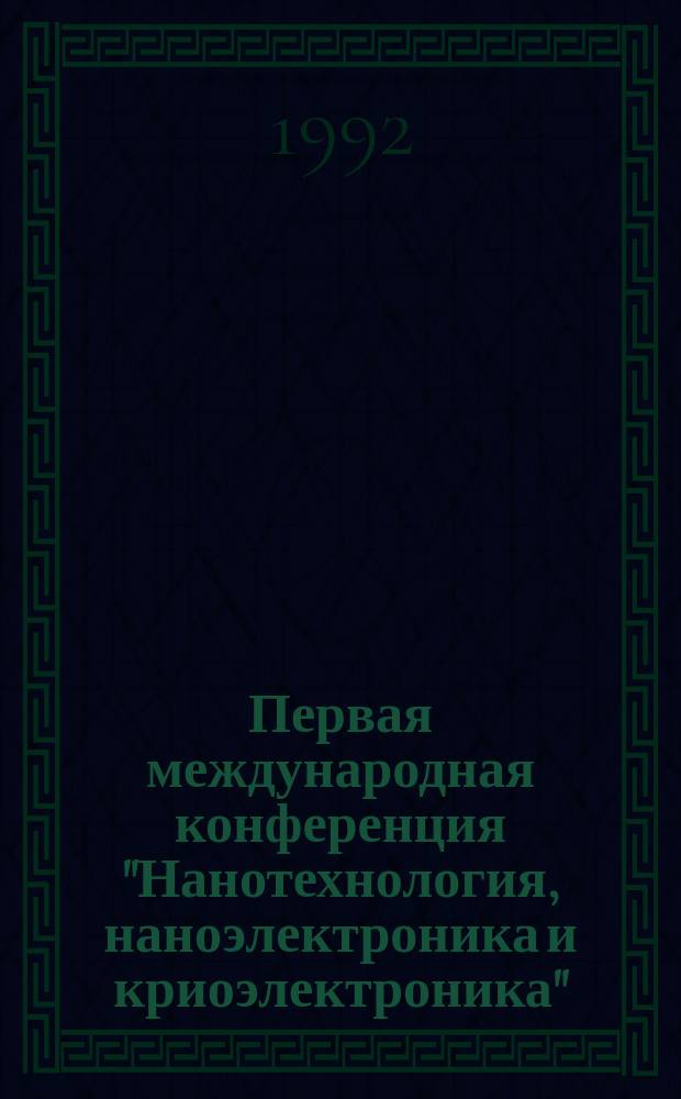 Первая международная конференция "Нанотехнология, наноэлектроника и криоэлектроника" ("ННК-92") : (Тез. докл.)
