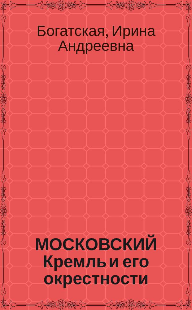 МОСКОВСКИЙ Кремль и его окрестности : История - Древности - Реликвии : Акварели и литогр. XIX столетия : Из собр. Гос. ист.-культ. музея-заповедника "Моск. Кремль"