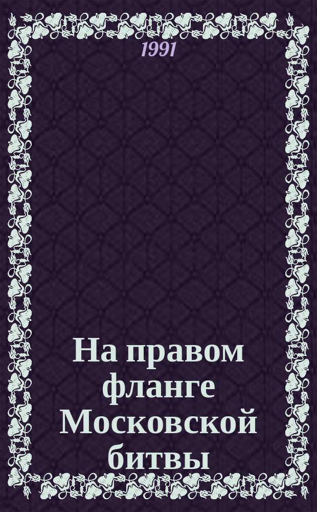 На правом фланге Московской битвы : К 50-летию освобождения г. Калинина в Великой Отеч. войне : Сборник