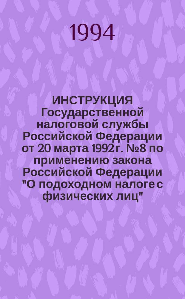 ИНСТРУКЦИЯ Государственной налоговой службы Российской Федерации от 20 марта 1992 г. № 8 по применению закона Российской Федерации "О подоходном налоге с физических лиц" : (С изм. от 27 авг. 1992 г., от 22 марта и от 9 апр. 1993 г.)