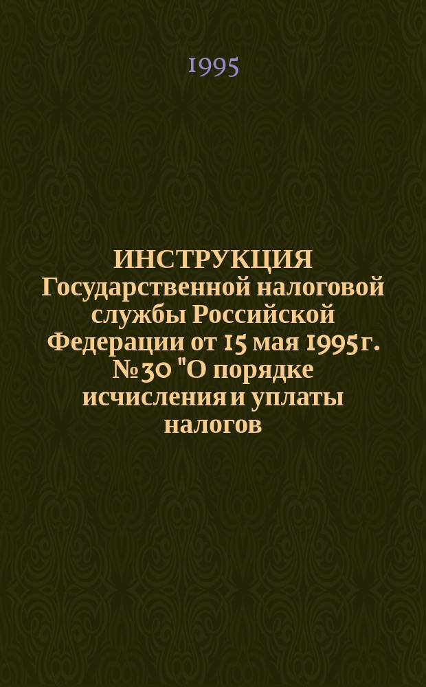 ИНСТРУКЦИЯ Государственной налоговой службы Российской Федерации от 15 мая 1995 г. № 30 "О порядке исчисления и уплаты налогов, поступающих в дорожные фонды"