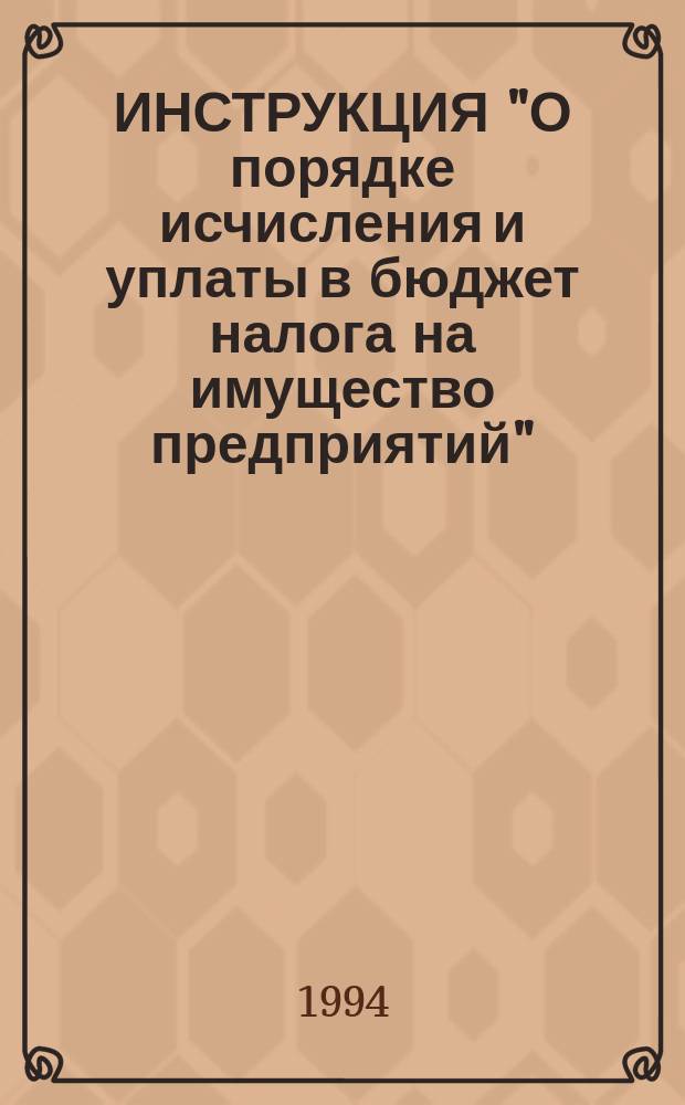 ИНСТРУКЦИЯ "О порядке исчисления и уплаты в бюджет налога на имущество предприятий" : Утв. Гос. налоговой службой РФ от 16.05.92 г. : С изм. и доп. на 20 мая 1994 г