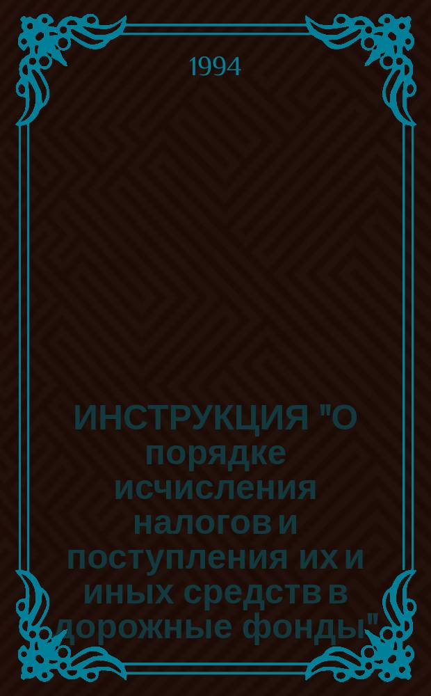 ИНСТРУКЦИЯ "О порядке исчисления налогов и поступления их и иных средств в дорожные фонды" : Утв. М-вом фин. РФ. Гос. налоговой службой РФ 30.03.93 г. : С изм. и доп. на 30 апр. 1994 г