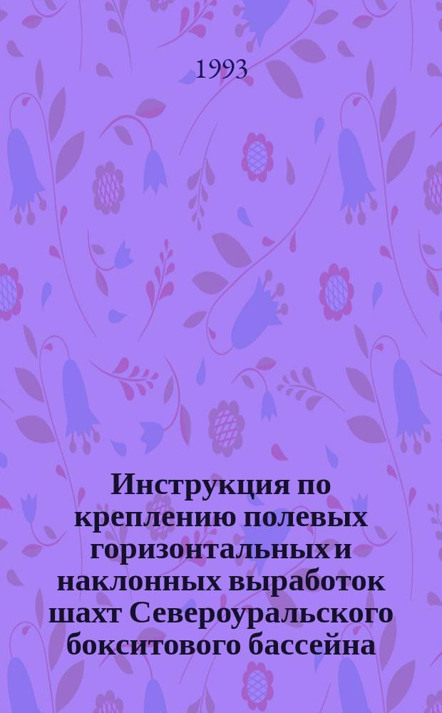 Инструкция по креплению полевых горизонтальных и наклонных выработок шахт Североуральского бокситового бассейна : Утв. ПО "Севуралбокситруда" 20.10.93