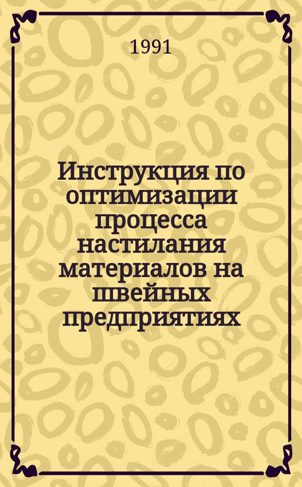 Инструкция по оптимизации процесса настилания материалов на швейных предприятиях : Утв. отд. развития пром-сти по пр-ву одежды Госкомлегпрома СССР 01.02.91