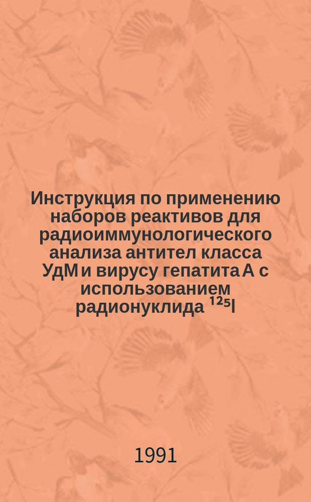 Инструкция по применению наборов реактивов для радиоиммунологического анализа антител класса УдМ и вирусу гепатита А с использованием радионуклида [¹²⁵I] (РИА-анти-ВГА-IgM-[¹²⁵I]) : Увт. ГТУ Минздрава СССР 25.12.90
