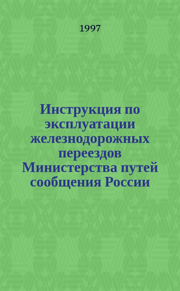 Инструкция по эксплуатации железнодорожных переездов Министерства путей сообщения России : Утв. М-вом путей сообщ. Рос. Федерации 21.07.97