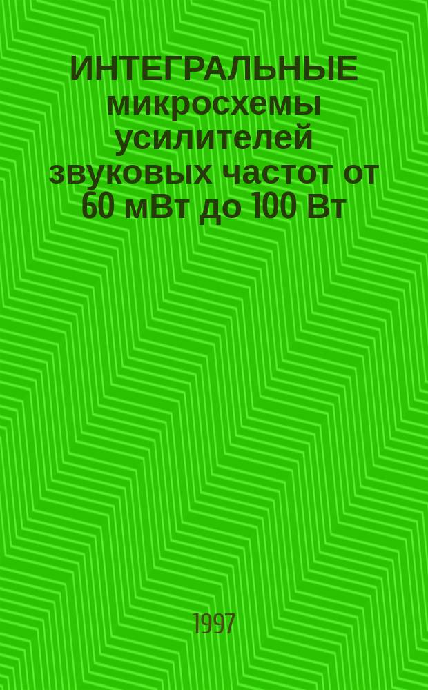 ИНТЕГРАЛЬНЫЕ микросхемы усилителей звуковых частот от 60 мВт до 100 Вт : Справ. пособие
