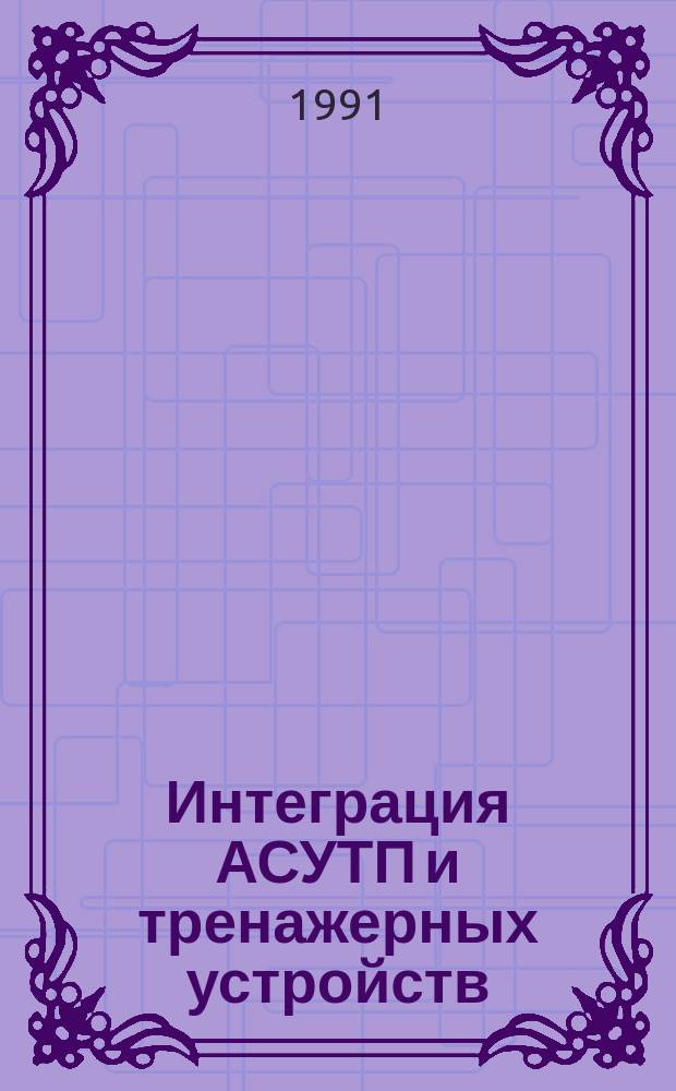 Интеграция АСУТП и тренажерных устройств : Тез. докл. всесоюз. науч.-техн. конф., Украинка, сент. 1991 г