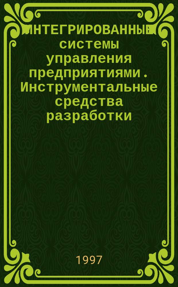 ИНТЕГРИРОВАННЫЕ системы управления предприятиями. Инструментальные средства разработки : Материалы конф., 16-18 апр., Москва 1997 г