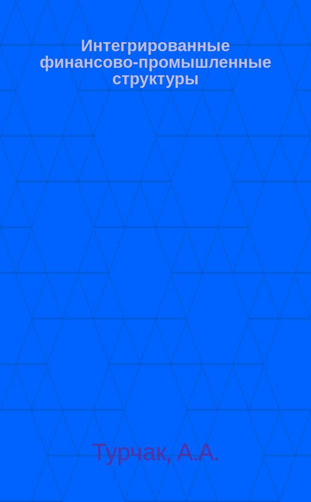 Интегрированные финансово-промышленные структуры : Произв. об-ния, холдинги, финансово-пром. группы