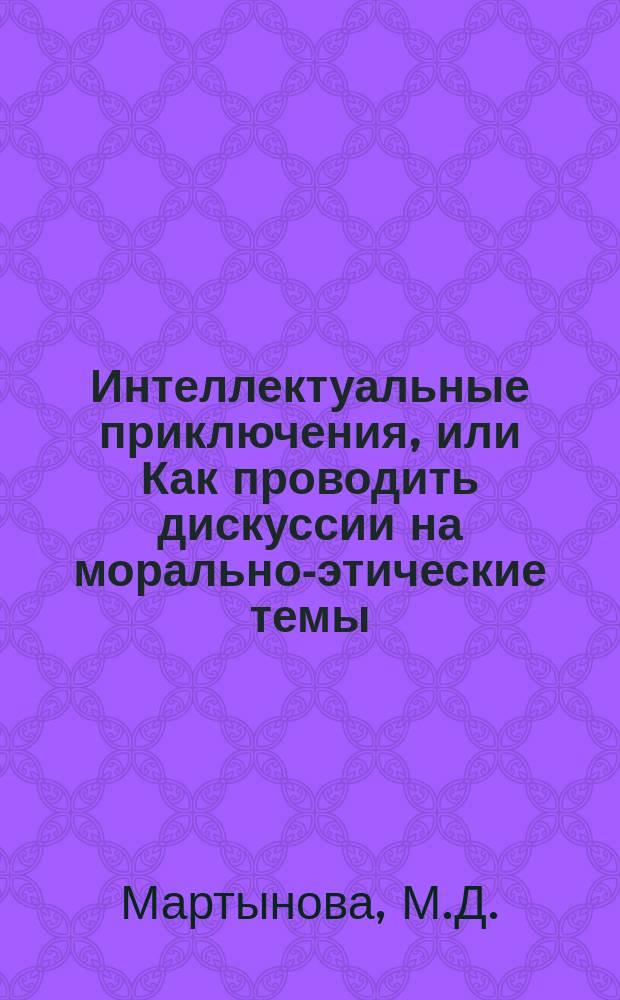 Интеллектуальные приключения, или Как проводить дискуссии на морально-этические темы : Учеб. пособие