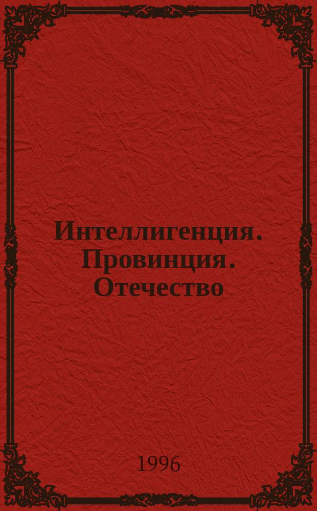 Интеллигенция. Провинция. Отечество: проблемы истории, культуры, политики : Тез. докл. межгос. науч.-теорет. конф., Иваново, 24-25 сент. 1996 г