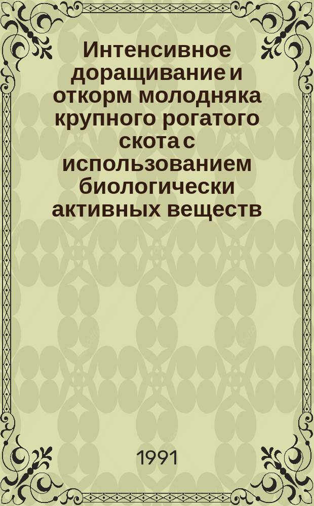 Интенсивное доращивание и откорм молодняка крупного рогатого скота с использованием биологически активных веществ : Метод. рекомендации