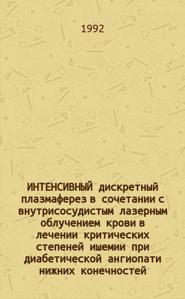 ИНТЕНСИВНЫЙ дискретный плазмаферез в сочетании с внутрисосудистым лазерным облучением крови в лечении критических степеней ишемии при диабетической ангиопати нижних конечностей : (Метод. рекомендации)