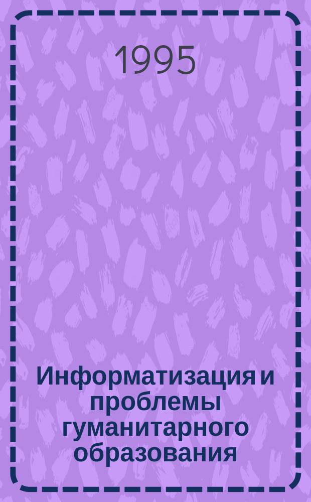 Информатизация и проблемы гуманитарного образования : Междунар. науч. конф., Краснодар - Новороссийск, 14-15 сент. 1995 г. : Тез. докл