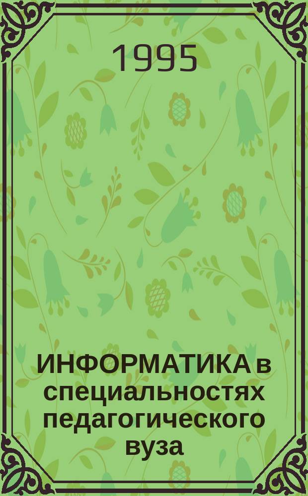 ИНФОРМАТИКА в специальностях педагогического вуза : Сб. орг.-метод. материалов для спец. педвуза "Информатика" и "Иностр. яз. и информатика"