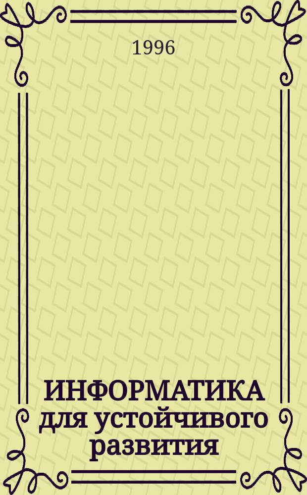ИНФОРМАТИКА для устойчивого развития : (По материалам 15-й науч.-техн. конф. "Школ. информатика и пробл. устойчивого развития")