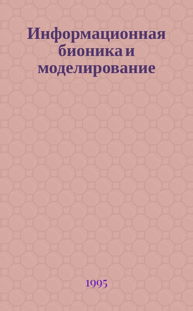 Информационная бионика и моделирование : Сб. науч. тр. : (По материалам междунар. конф.)