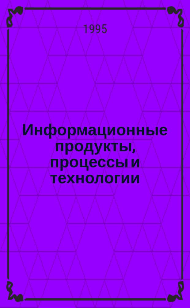 Информационные продукты, процессы и технологии = Information products, processes and technologies : Материалы конф