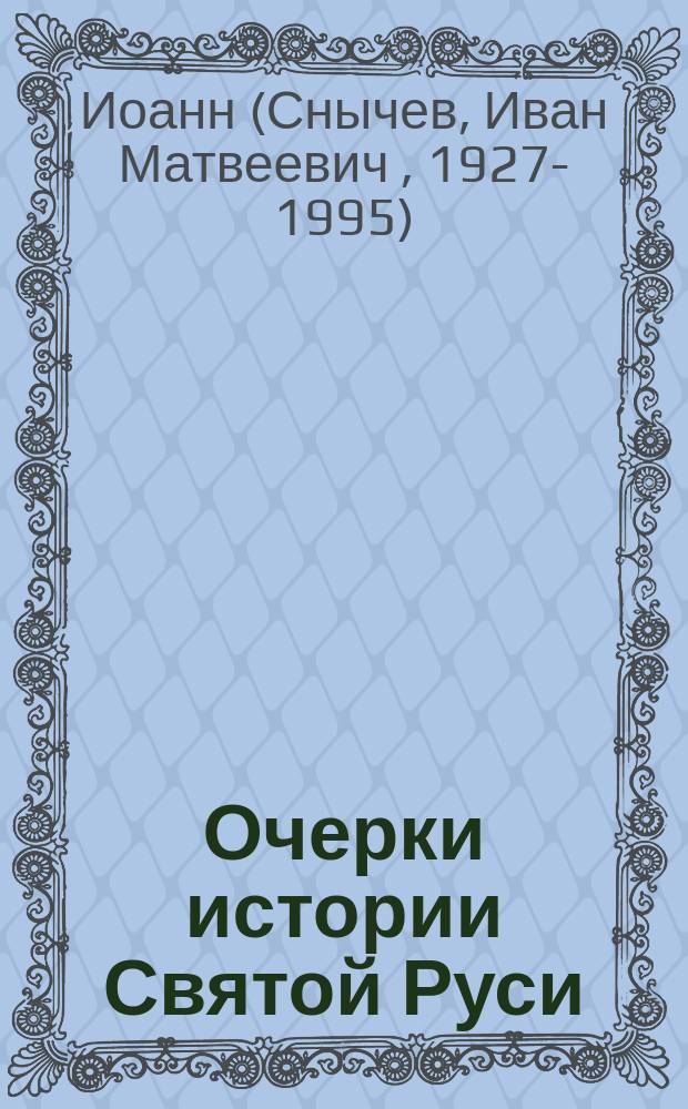 Очерки истории Святой Руси : Фрагм. обшир. ист. труда владыки Иоанна с момента крещения Руси до наших дней