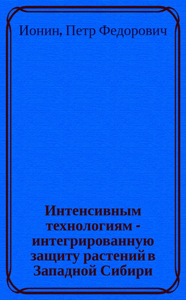 Интенсивным технологиям - интегрированную защиту растений в Западной Сибири : Учеб. пособие