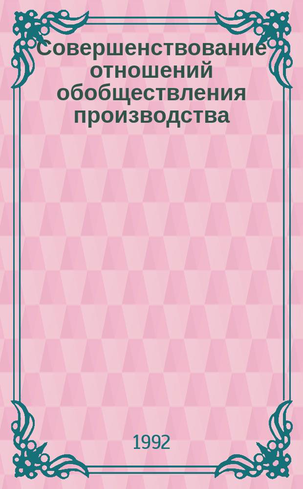 Совершенствование отношений обобществления производства : Учеб. пособие