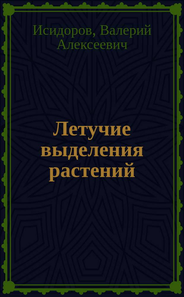 Летучие выделения растений: состав, скорость эмиссии и экологическая роль = Volatile Emissions of Plants : Composition, Emission Rate, and Ecological Significance